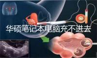 华硕笔记本电脑充不进去电怎么回事