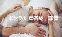 与邻为敌扩军备战，菲律宾甘当亚太火药桶